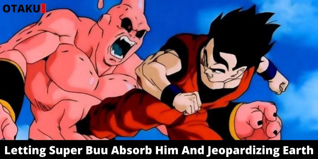 Letting Super Buu Absorb Him And Jeopardizing Earth